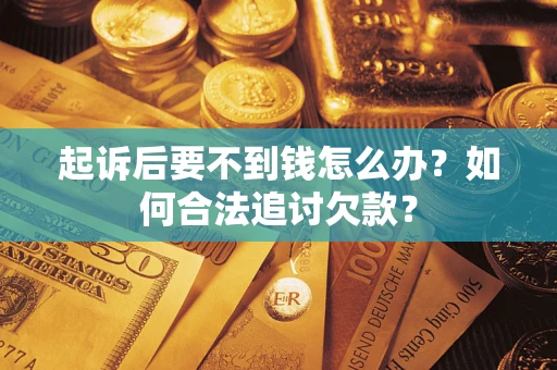 济南起诉后要不到钱怎么办？如何合法追讨欠款？
