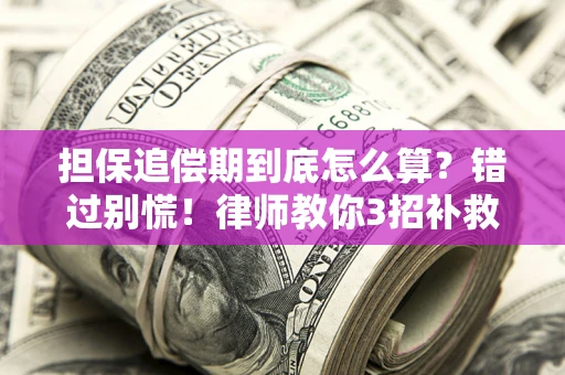 济南担保追偿期到底怎么算？错过别慌！律师教你3招补救
