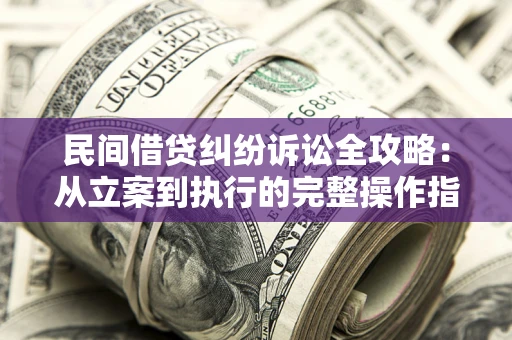 济南民间借贷纠纷诉讼全攻略：从立案到执行的完整操作指南