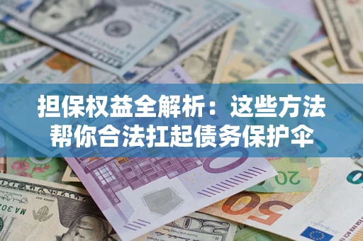 济南担保权益全解析：这些方法帮你合法扛起债务保护伞
