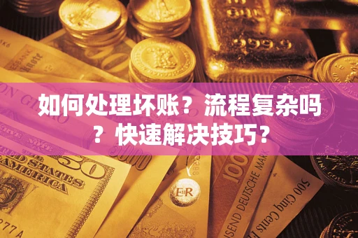 济南如何处理坏账？流程复杂吗？快速解决技巧？