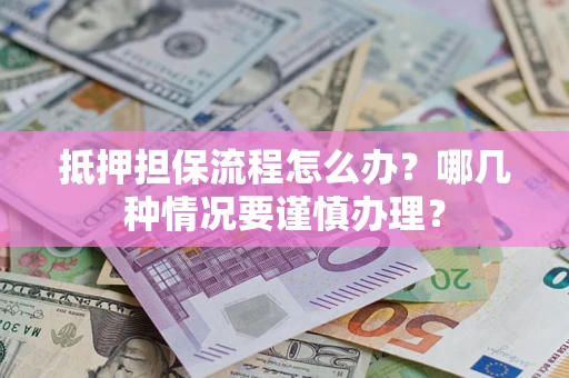 济南抵押担保流程怎么办？哪几种情况要谨慎办理？