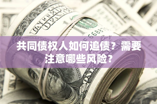 济南共同债权人如何追债？需要注意哪些风险？