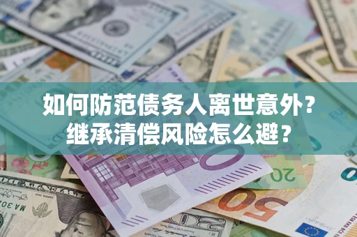 济南如何防范债务人离世意外？继承清偿风险怎么避？