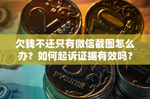 济南欠钱不还只有微信截图怎么办？如何起诉证据有效吗？
