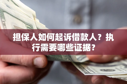 济南担保人如何起诉借款人？执行需要哪些证据？