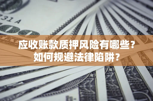 济南应收账款质押风险有哪些？如何规避法律陷阱？
