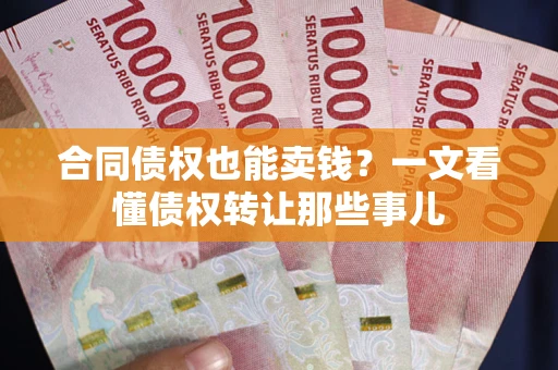 济南合同债权也能卖钱？一文看懂债权转让那些事儿