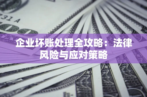 济南企业坏账处理全攻略：法律风险与应对策略