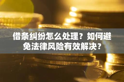 济南借条纠纷怎么处理？如何避免法律风险有效解决？