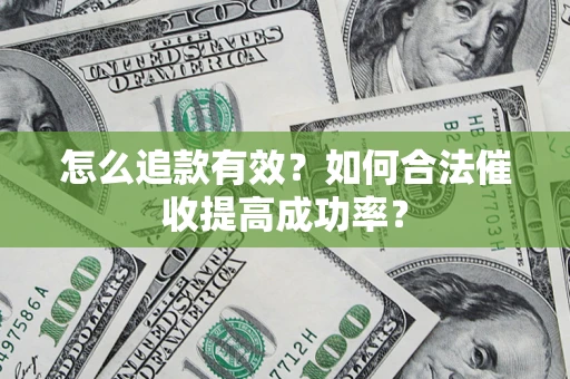 济南怎么追款有效？如何合法催收提高成功率？