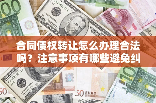 济南合同债权转让怎么办理合法吗？注意事项有哪些避免纠纷？