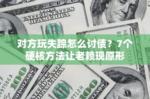 济南对方玩失踪怎么讨债？7个硬核方法让老赖现原形
