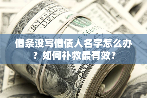 济南借条没写借债人名字怎么办？如何补救最有效？