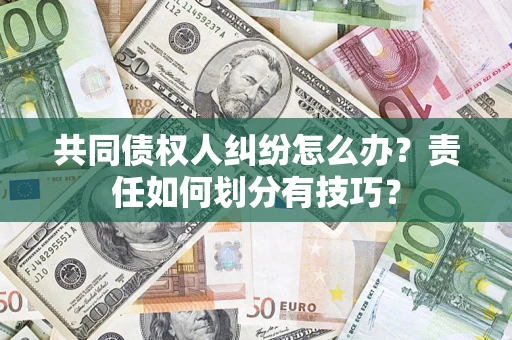 济南共同债权人纠纷怎么办？责任如何划分有技巧？