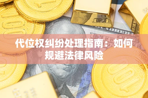 济南代位权纠纷处理指南:如何规避法律风险 济南代位权纠纷处理指南:如何规避法律风险