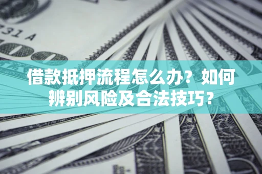 济南借款抵押流程怎么办？如何辨别风险及合法技巧？