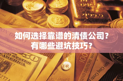 济南如何选择靠谱的清债公司？有哪些避坑技巧？