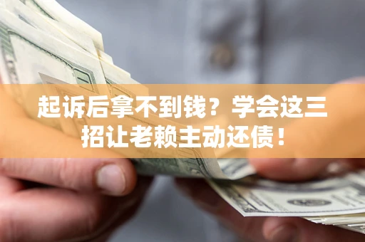 济南起诉后拿不到钱？学会这三招让老赖主动还债！