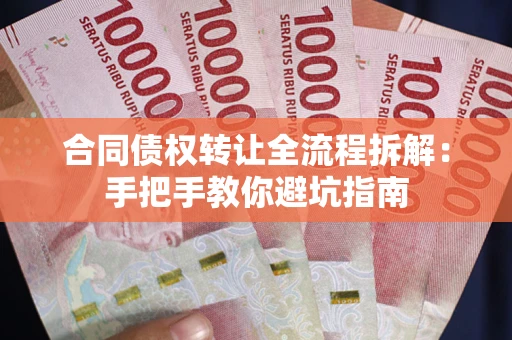 济南合同债权转让全流程拆解：手把手教你避坑指南