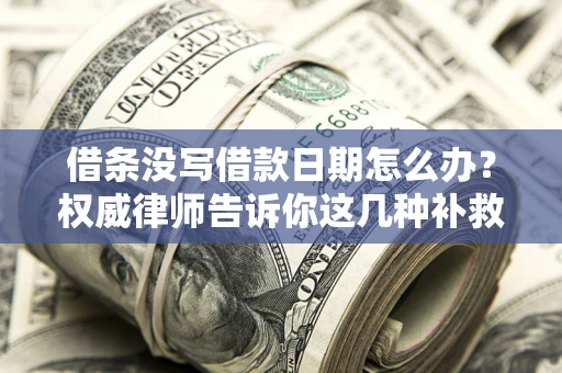 济南借条没写借款日期怎么办？权威律师告诉你这几种补救方法！