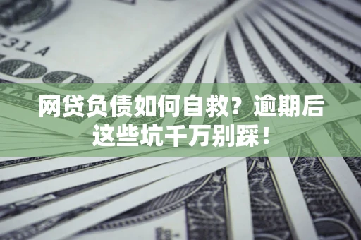 济南网贷负债如何自救？逾期后这些坑千万别踩！
