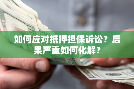 济南如何应对抵押担保诉讼？后果严重如何化解？