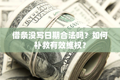 济南借条没写日期合法吗？如何补救有效维权？