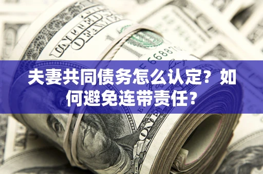 济南夫妻共同债务怎么认定？如何避免连带责任？