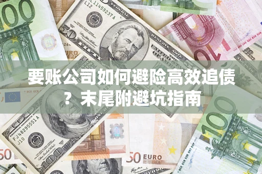 济南要账公司如何避险高效追债？末尾附避坑指南