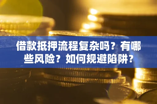 济南借款抵押流程复杂吗？有哪些风险？如何规避陷阱？