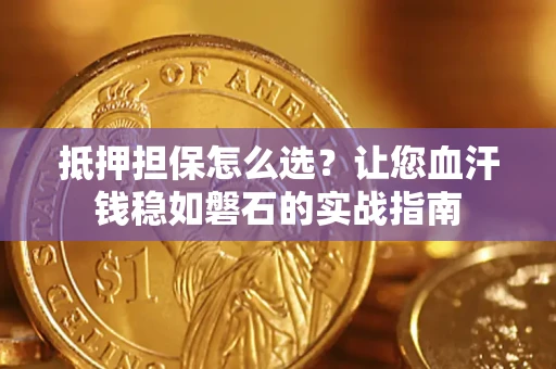 济南抵押担保怎么选？让您血汗钱稳如磐石的实战指南