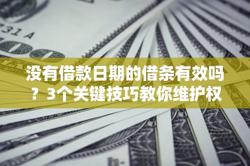 济南没有借款日期的借条有效吗？3个关键技巧教你维护权益