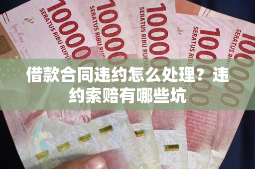 济南借款合同违约怎么处理？违约索赔有哪些坑
