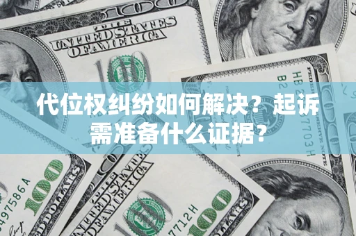 济南代位权纠纷如何解决？起诉需准备什么证据？