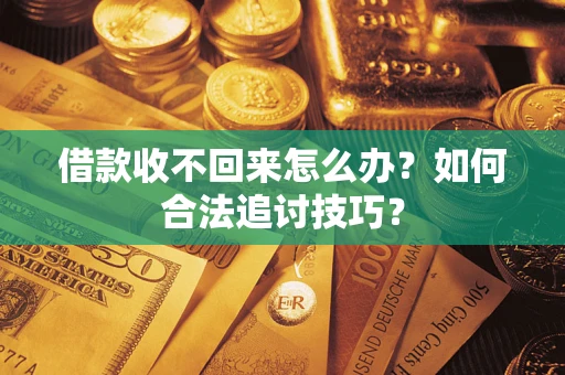 济南借款收不回来怎么办？如何合法追讨技巧？
