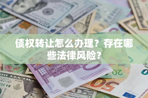 济南债权转让怎么办理？存在哪些法律风险？