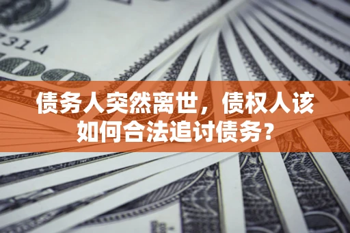 济南债务人突然离世，债权人该如何合法追讨债务？