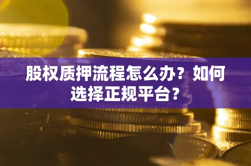 济南股权质押流程怎么办？如何选择正规平台？
