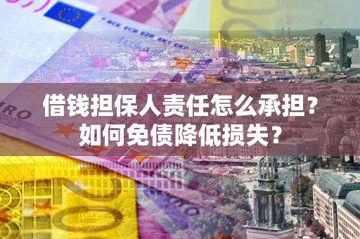 济南借钱担保人责任怎么承担？如何免债降低损失？