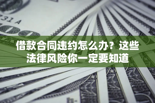 济南借款合同违约怎么办？这些法律风险你一定要知道