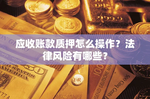济南应收账款质押怎么操作？法律风险有哪些？