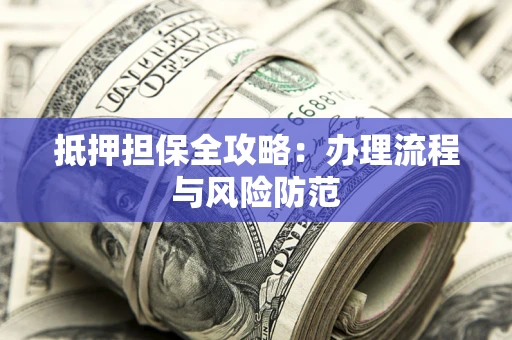 济南抵押担保全攻略：办理流程与风险防范