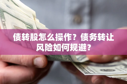 济南债转股怎么操作？债务转让风险如何规避？