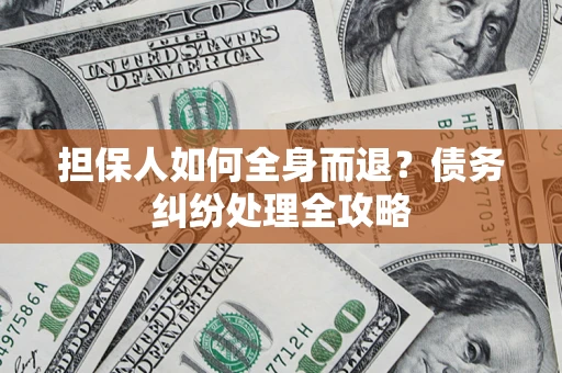 济南担保人如何全身而退？债务纠纷处理全攻略