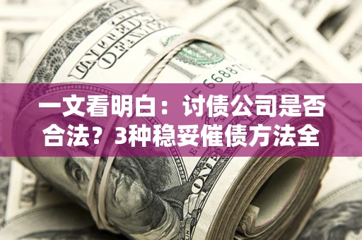 济南一文看明白：讨债公司是否合法？3种稳妥催债方法全解析