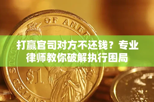 济南打赢官司对方不还钱？专业律师教你破解执行困局