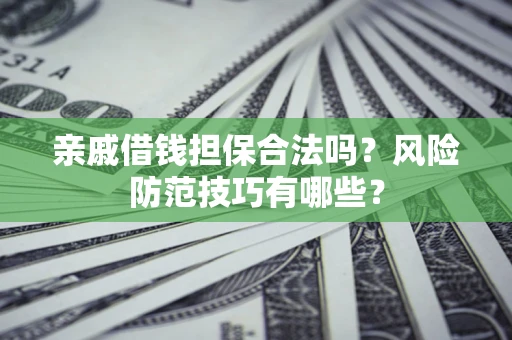 济南亲戚借钱担保合法吗？风险防范技巧有哪些？