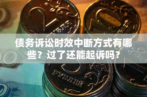济南债务诉讼时效中断方式有哪些？过了还能起诉吗？