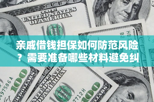济南亲戚借钱担保如何防范风险？需要准备哪些材料避免纠纷？